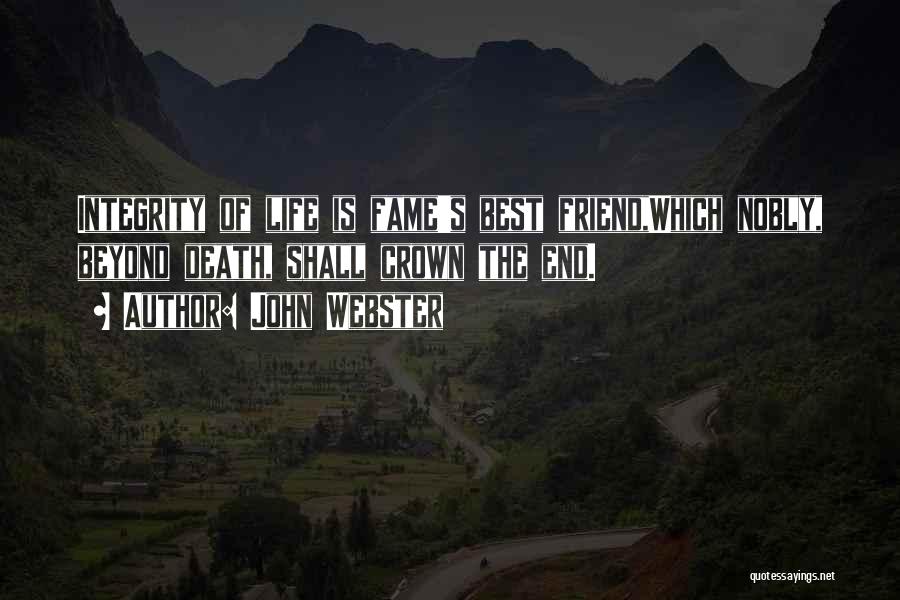 John Webster Quotes: Integrity Of Life Is Fame's Best Friend,which Nobly, Beyond Death, Shall Crown The End.