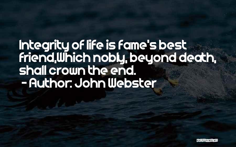 John Webster Quotes: Integrity Of Life Is Fame's Best Friend,which Nobly, Beyond Death, Shall Crown The End.