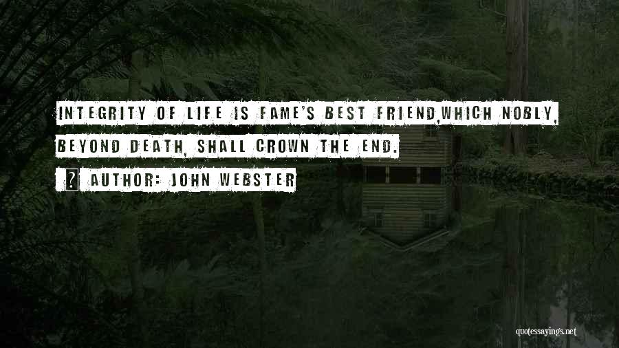 John Webster Quotes: Integrity Of Life Is Fame's Best Friend,which Nobly, Beyond Death, Shall Crown The End.