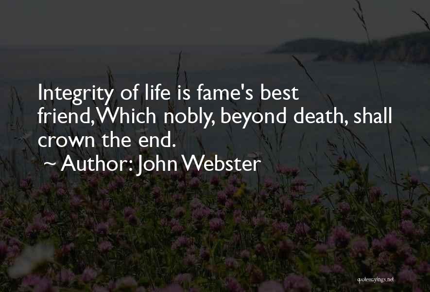 John Webster Quotes: Integrity Of Life Is Fame's Best Friend,which Nobly, Beyond Death, Shall Crown The End.