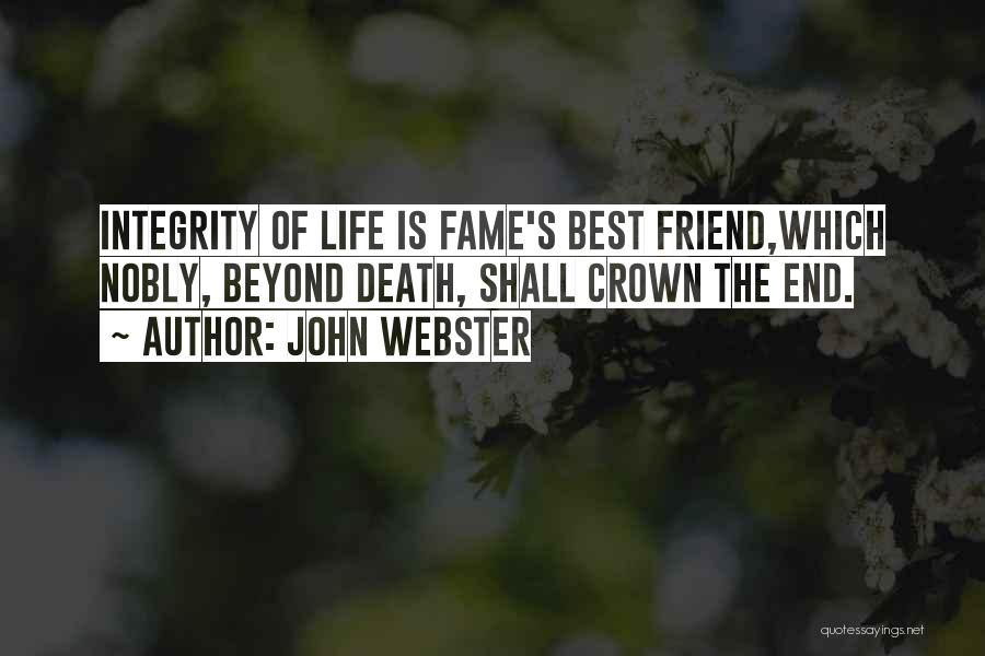 John Webster Quotes: Integrity Of Life Is Fame's Best Friend,which Nobly, Beyond Death, Shall Crown The End.