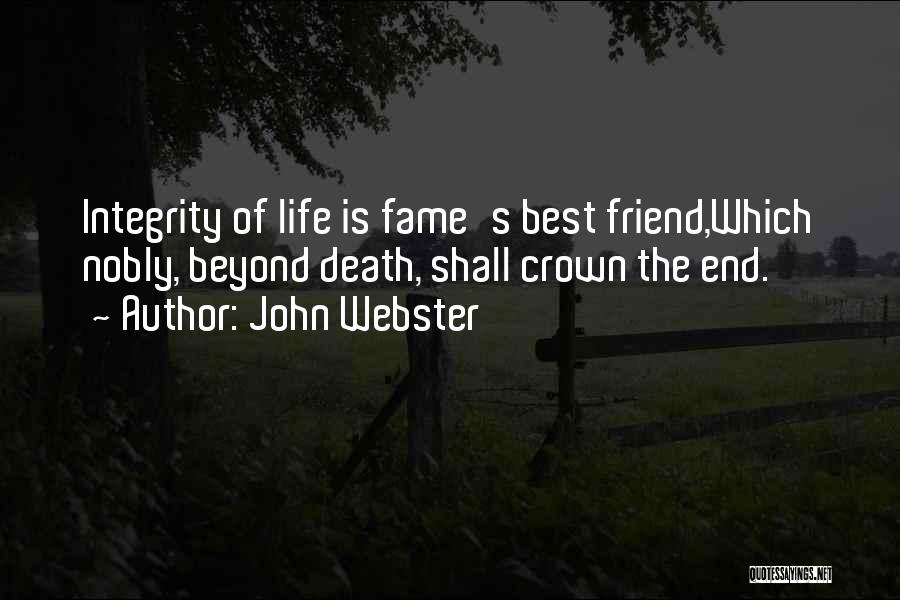 John Webster Quotes: Integrity Of Life Is Fame's Best Friend,which Nobly, Beyond Death, Shall Crown The End.