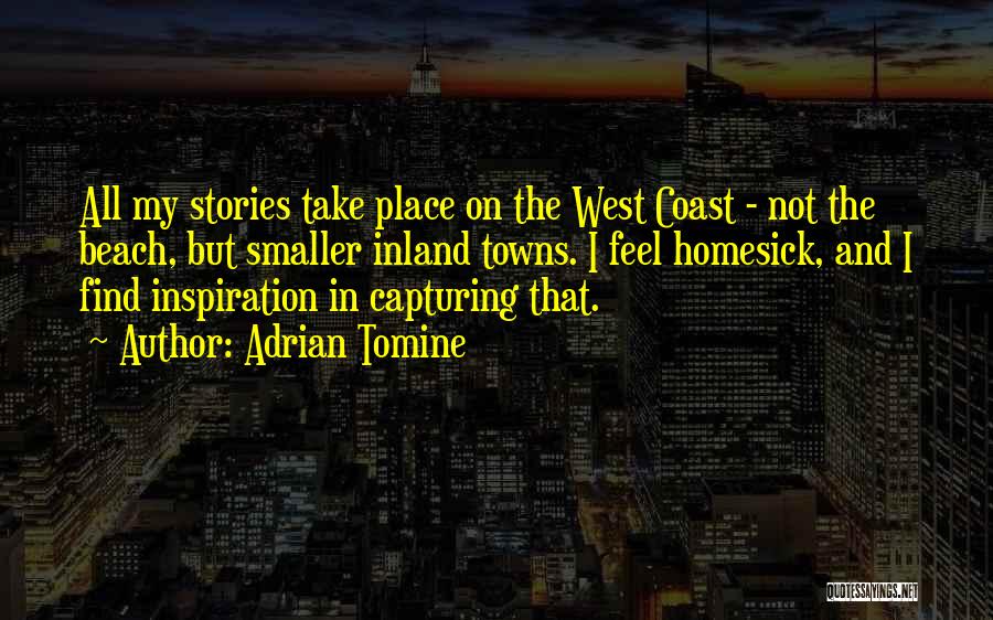 Adrian Tomine Quotes: All My Stories Take Place On The West Coast - Not The Beach, But Smaller Inland Towns. I Feel Homesick,