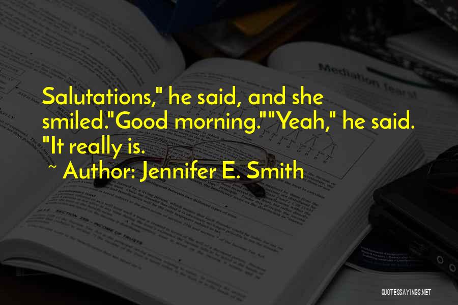 Jennifer E. Smith Quotes: Salutations, He Said, And She Smiled.good Morning.yeah, He Said. It Really Is.