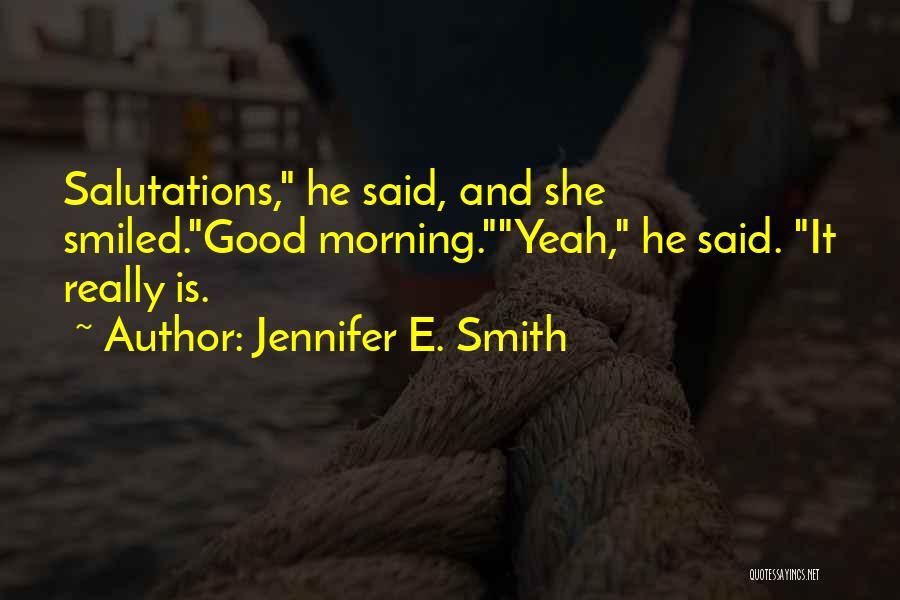 Jennifer E. Smith Quotes: Salutations, He Said, And She Smiled.good Morning.yeah, He Said. It Really Is.