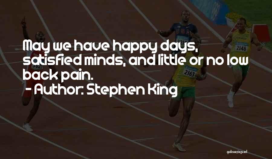 Stephen King Quotes: May We Have Happy Days, Satisfied Minds, And Little Or No Low Back Pain.