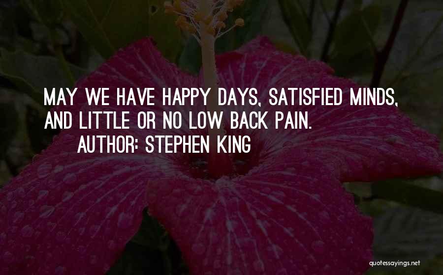 Stephen King Quotes: May We Have Happy Days, Satisfied Minds, And Little Or No Low Back Pain.