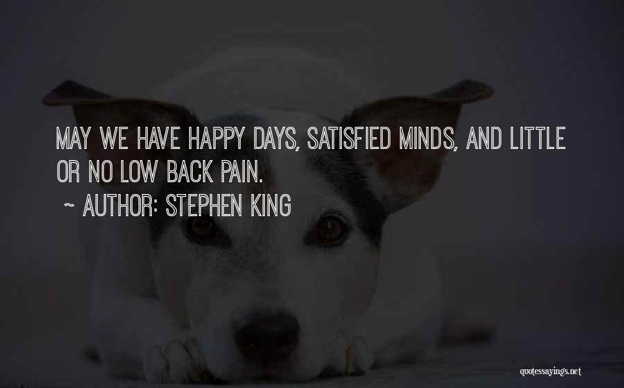 Stephen King Quotes: May We Have Happy Days, Satisfied Minds, And Little Or No Low Back Pain.
