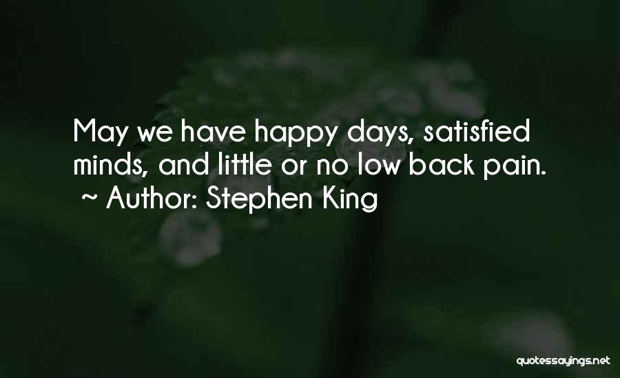 Stephen King Quotes: May We Have Happy Days, Satisfied Minds, And Little Or No Low Back Pain.