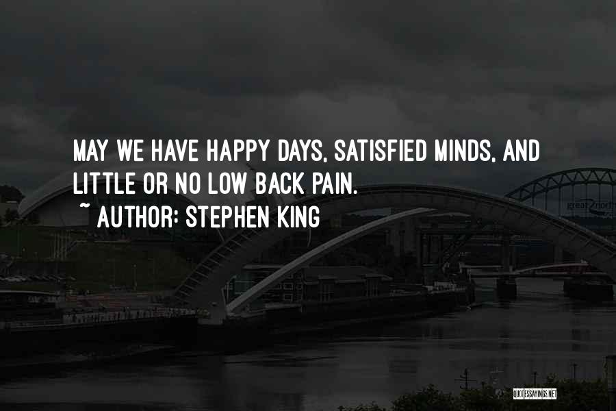 Stephen King Quotes: May We Have Happy Days, Satisfied Minds, And Little Or No Low Back Pain.