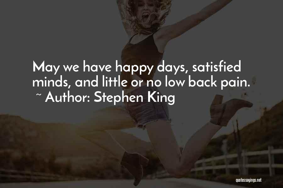 Stephen King Quotes: May We Have Happy Days, Satisfied Minds, And Little Or No Low Back Pain.