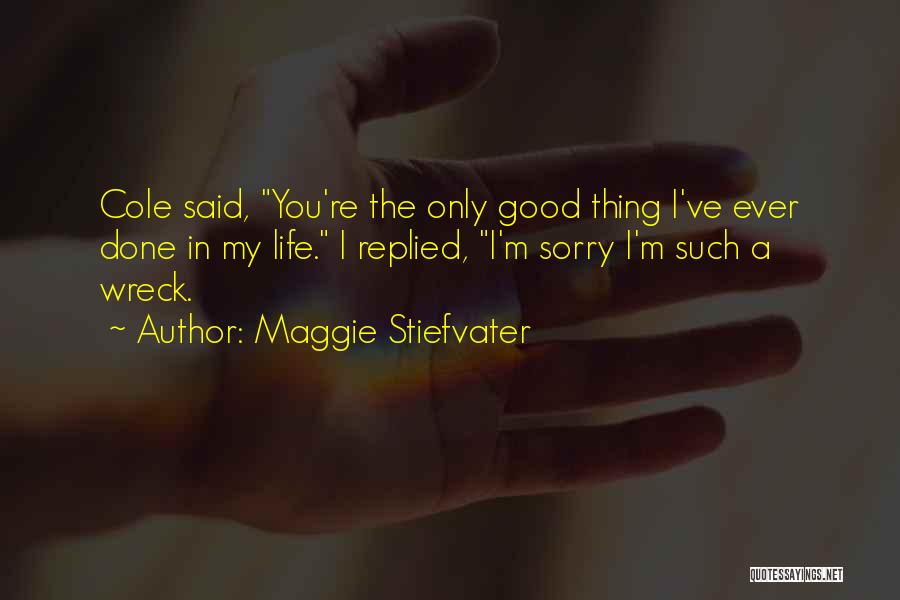 Maggie Stiefvater Quotes: Cole Said, You're The Only Good Thing I've Ever Done In My Life. I Replied, I'm Sorry I'm Such A