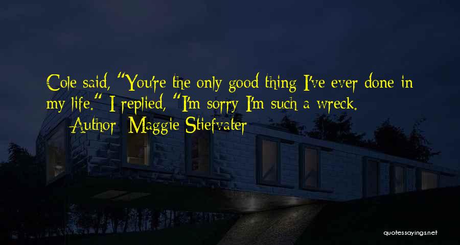 Maggie Stiefvater Quotes: Cole Said, You're The Only Good Thing I've Ever Done In My Life. I Replied, I'm Sorry I'm Such A