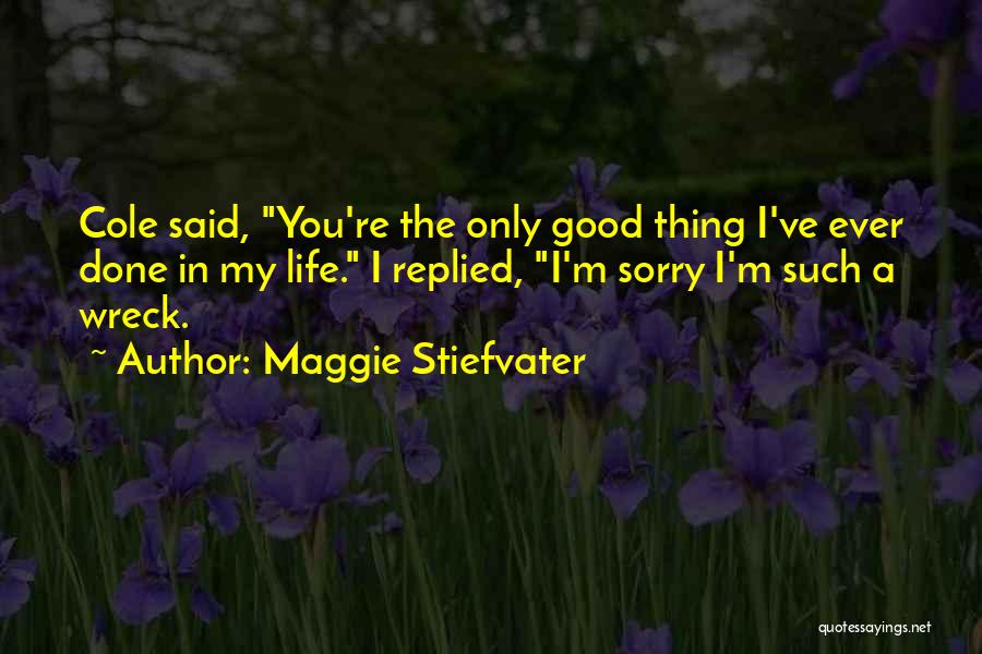Maggie Stiefvater Quotes: Cole Said, You're The Only Good Thing I've Ever Done In My Life. I Replied, I'm Sorry I'm Such A