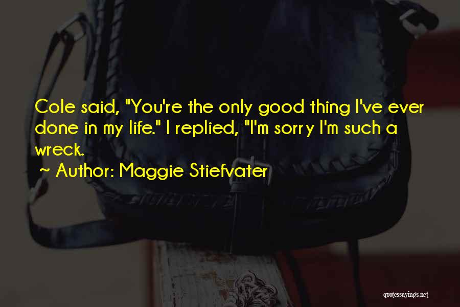 Maggie Stiefvater Quotes: Cole Said, You're The Only Good Thing I've Ever Done In My Life. I Replied, I'm Sorry I'm Such A