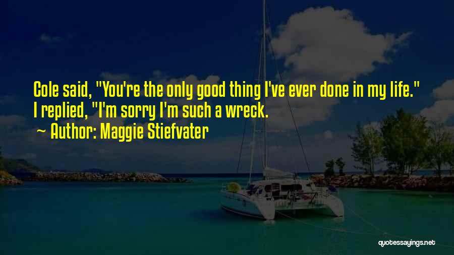 Maggie Stiefvater Quotes: Cole Said, You're The Only Good Thing I've Ever Done In My Life. I Replied, I'm Sorry I'm Such A