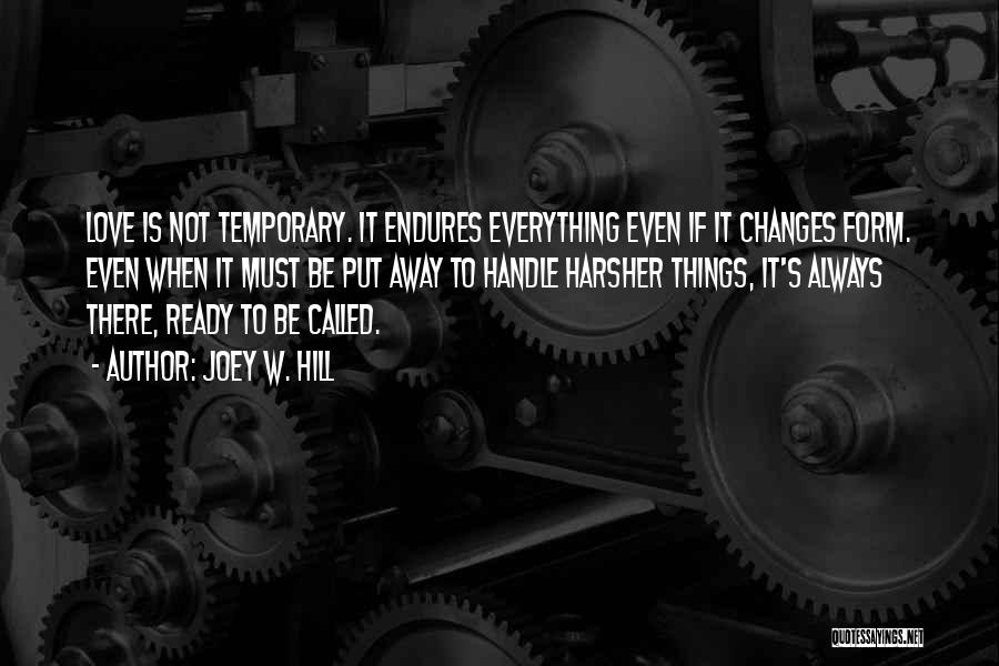 Joey W. Hill Quotes: Love Is Not Temporary. It Endures Everything Even If It Changes Form. Even When It Must Be Put Away To