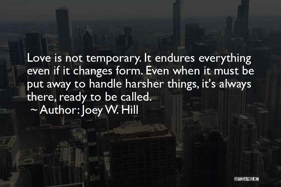 Joey W. Hill Quotes: Love Is Not Temporary. It Endures Everything Even If It Changes Form. Even When It Must Be Put Away To