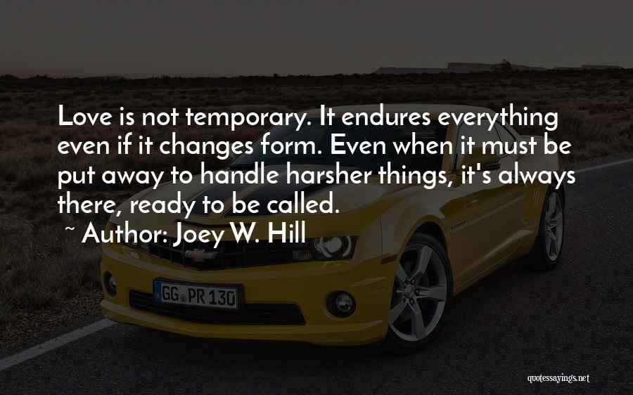 Joey W. Hill Quotes: Love Is Not Temporary. It Endures Everything Even If It Changes Form. Even When It Must Be Put Away To