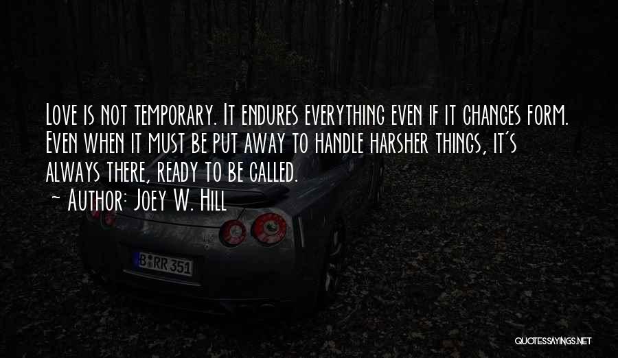 Joey W. Hill Quotes: Love Is Not Temporary. It Endures Everything Even If It Changes Form. Even When It Must Be Put Away To