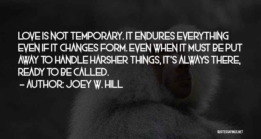 Joey W. Hill Quotes: Love Is Not Temporary. It Endures Everything Even If It Changes Form. Even When It Must Be Put Away To