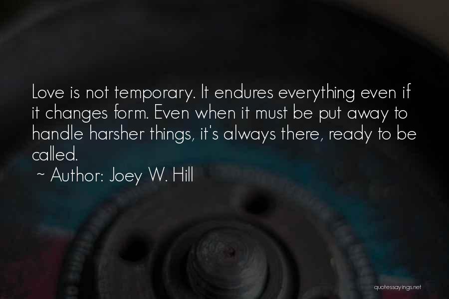 Joey W. Hill Quotes: Love Is Not Temporary. It Endures Everything Even If It Changes Form. Even When It Must Be Put Away To