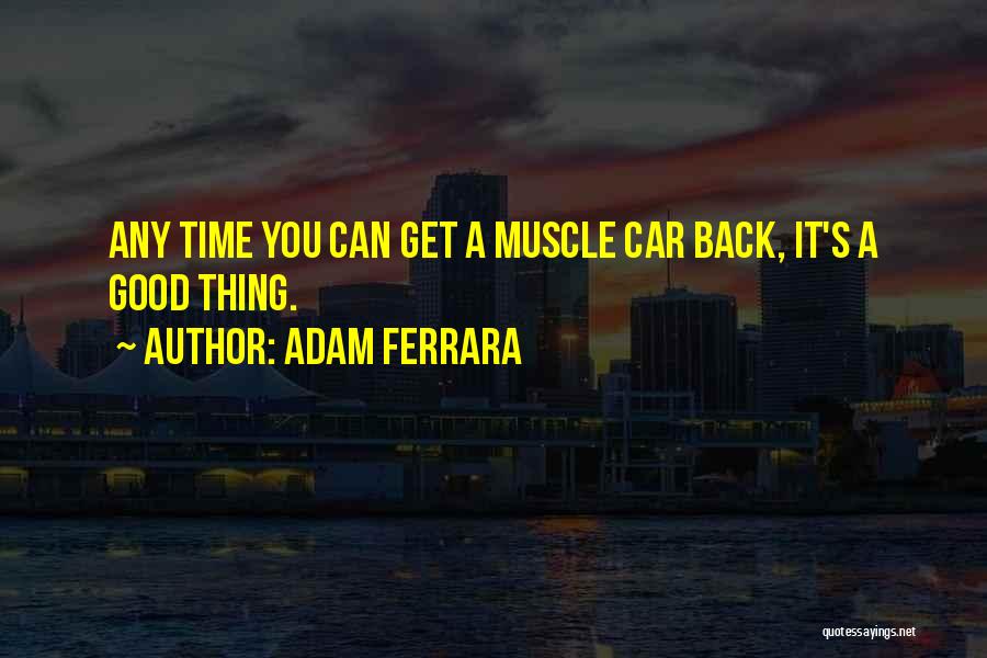 Adam Ferrara Quotes: Any Time You Can Get A Muscle Car Back, It's A Good Thing.