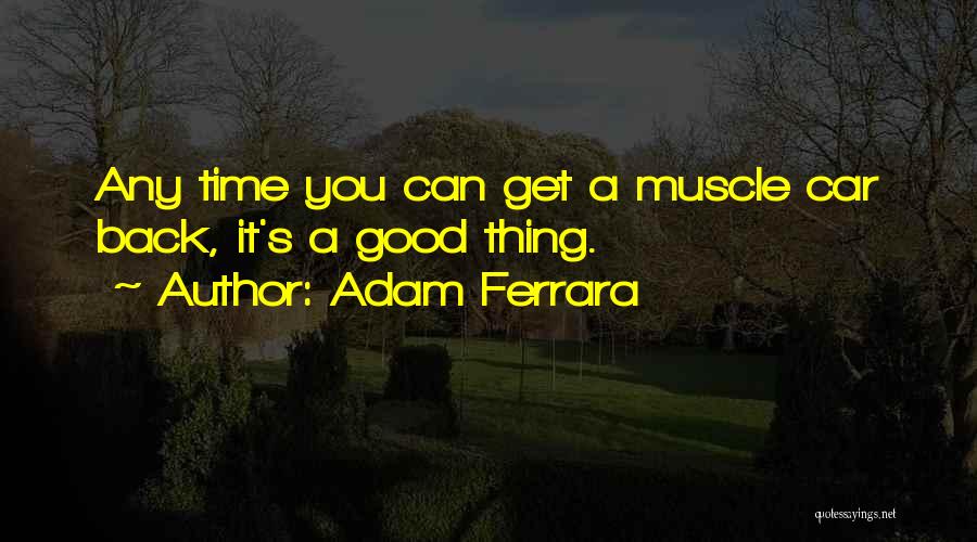 Adam Ferrara Quotes: Any Time You Can Get A Muscle Car Back, It's A Good Thing.