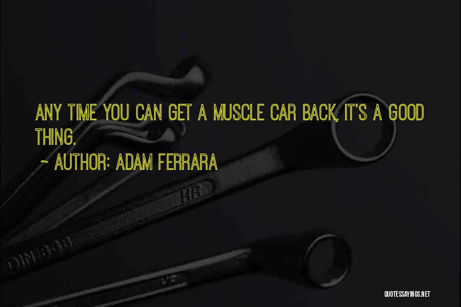 Adam Ferrara Quotes: Any Time You Can Get A Muscle Car Back, It's A Good Thing.