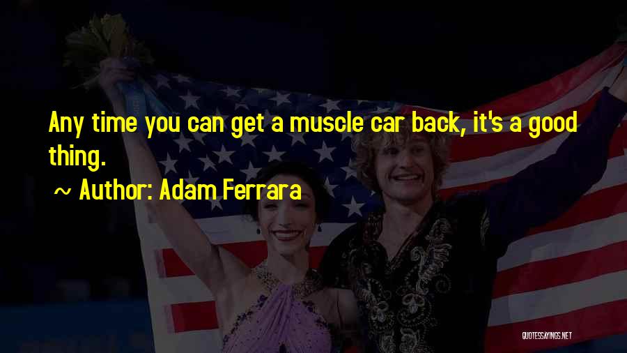 Adam Ferrara Quotes: Any Time You Can Get A Muscle Car Back, It's A Good Thing.