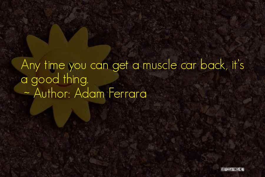 Adam Ferrara Quotes: Any Time You Can Get A Muscle Car Back, It's A Good Thing.