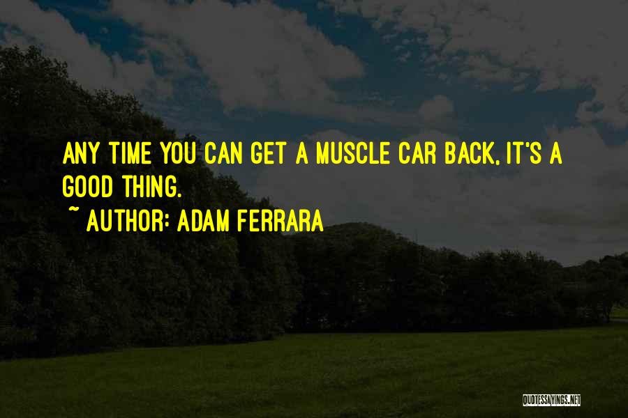 Adam Ferrara Quotes: Any Time You Can Get A Muscle Car Back, It's A Good Thing.