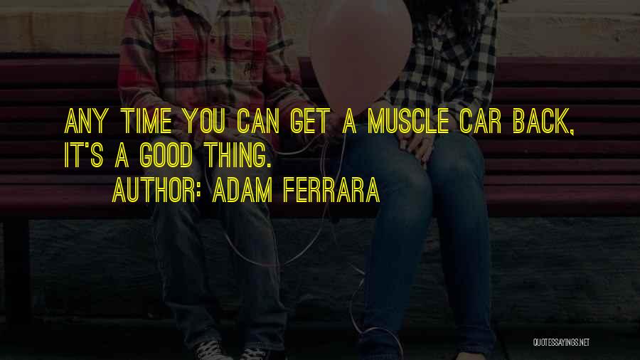 Adam Ferrara Quotes: Any Time You Can Get A Muscle Car Back, It's A Good Thing.