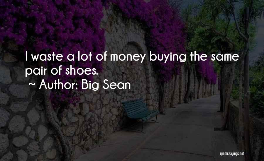 Big Sean Quotes: I Waste A Lot Of Money Buying The Same Pair Of Shoes.