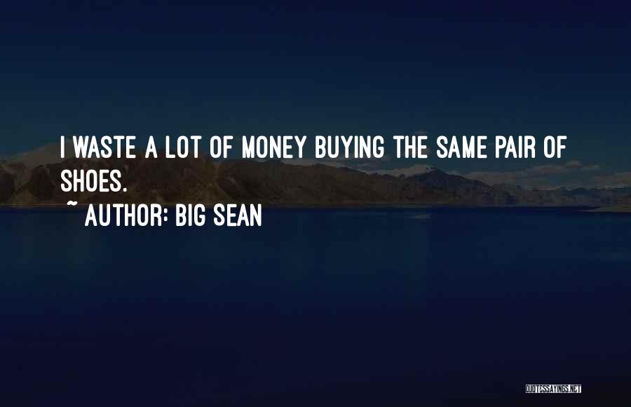 Big Sean Quotes: I Waste A Lot Of Money Buying The Same Pair Of Shoes.