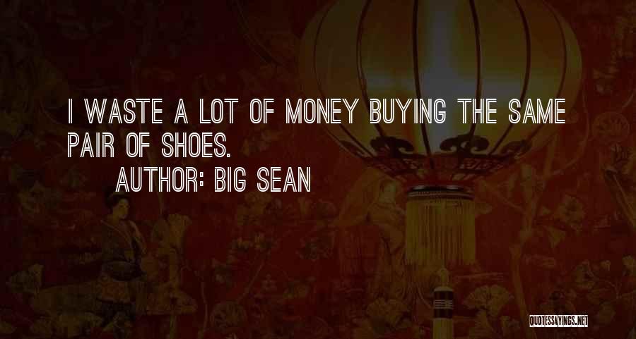 Big Sean Quotes: I Waste A Lot Of Money Buying The Same Pair Of Shoes.