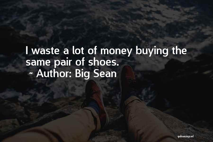 Big Sean Quotes: I Waste A Lot Of Money Buying The Same Pair Of Shoes.