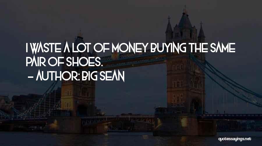 Big Sean Quotes: I Waste A Lot Of Money Buying The Same Pair Of Shoes.