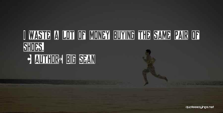 Big Sean Quotes: I Waste A Lot Of Money Buying The Same Pair Of Shoes.