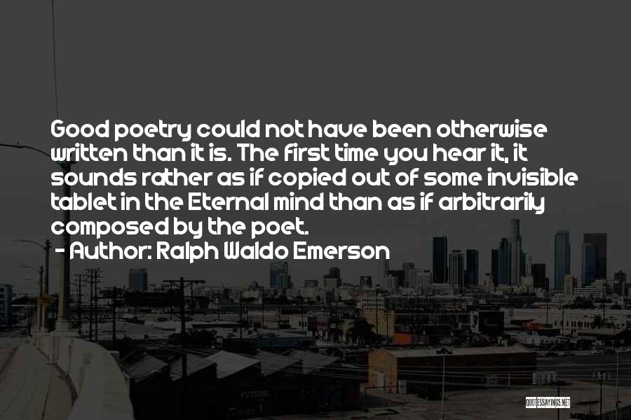 Ralph Waldo Emerson Quotes: Good Poetry Could Not Have Been Otherwise Written Than It Is. The First Time You Hear It, It Sounds Rather
