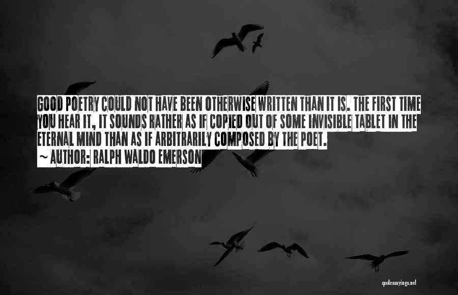 Ralph Waldo Emerson Quotes: Good Poetry Could Not Have Been Otherwise Written Than It Is. The First Time You Hear It, It Sounds Rather