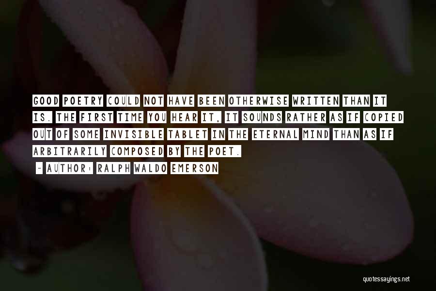 Ralph Waldo Emerson Quotes: Good Poetry Could Not Have Been Otherwise Written Than It Is. The First Time You Hear It, It Sounds Rather