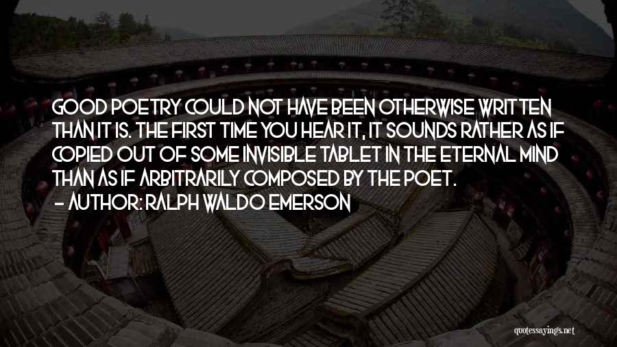 Ralph Waldo Emerson Quotes: Good Poetry Could Not Have Been Otherwise Written Than It Is. The First Time You Hear It, It Sounds Rather