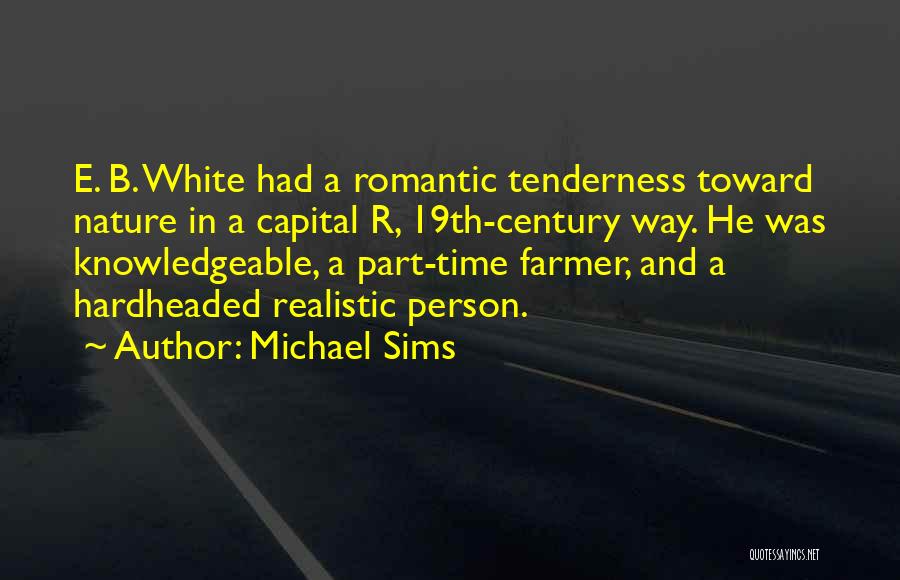 Michael Sims Quotes: E. B. White Had A Romantic Tenderness Toward Nature In A Capital R, 19th-century Way. He Was Knowledgeable, A Part-time