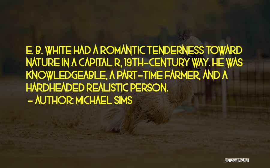 Michael Sims Quotes: E. B. White Had A Romantic Tenderness Toward Nature In A Capital R, 19th-century Way. He Was Knowledgeable, A Part-time