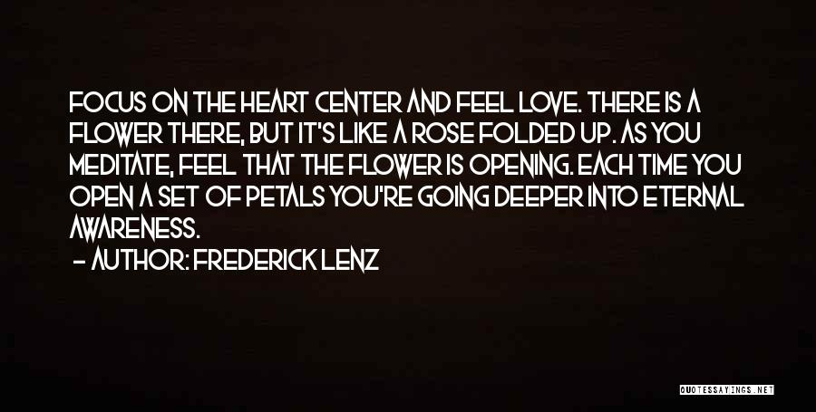 Frederick Lenz Quotes: Focus On The Heart Center And Feel Love. There Is A Flower There, But It's Like A Rose Folded Up.