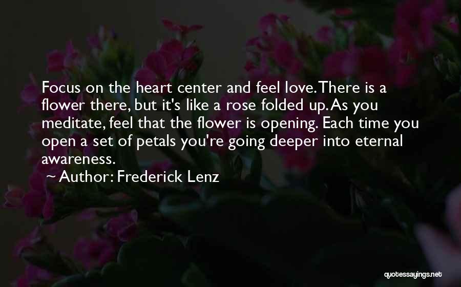 Frederick Lenz Quotes: Focus On The Heart Center And Feel Love. There Is A Flower There, But It's Like A Rose Folded Up.