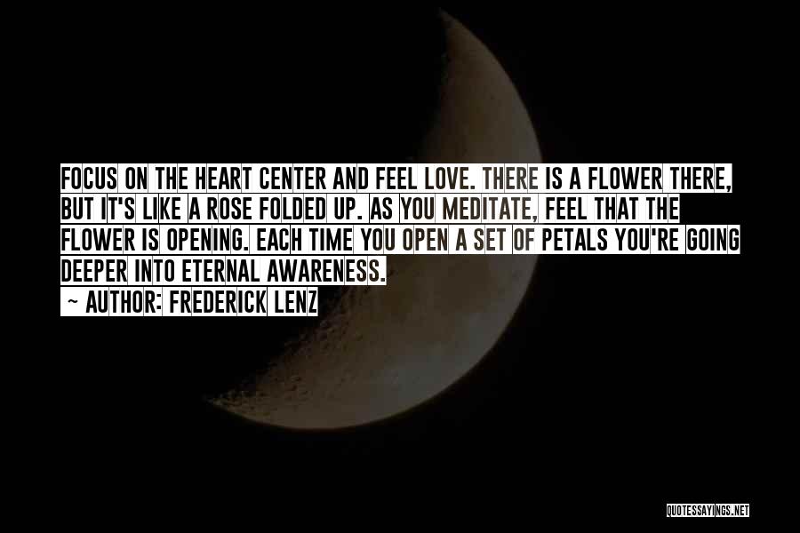 Frederick Lenz Quotes: Focus On The Heart Center And Feel Love. There Is A Flower There, But It's Like A Rose Folded Up.
