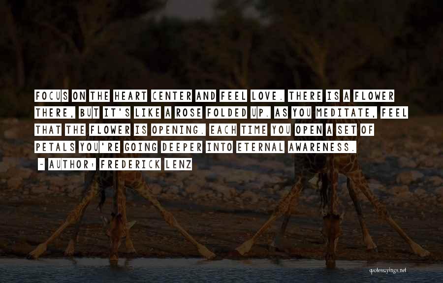 Frederick Lenz Quotes: Focus On The Heart Center And Feel Love. There Is A Flower There, But It's Like A Rose Folded Up.
