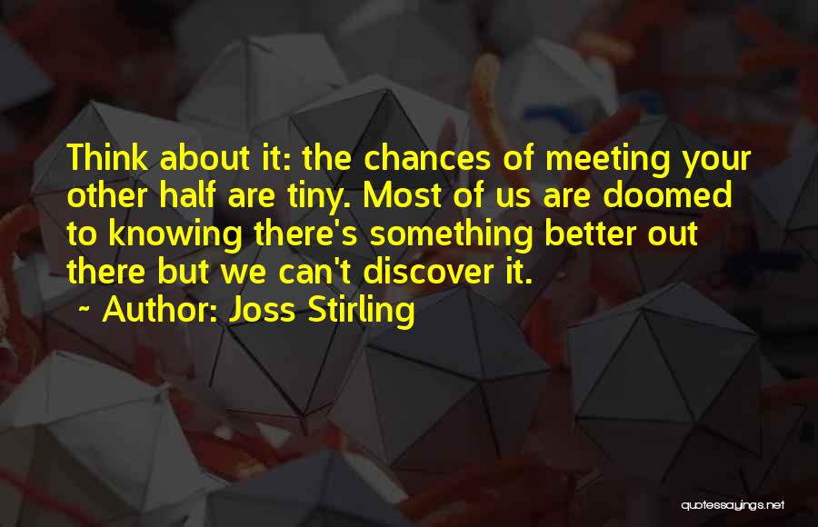 Joss Stirling Quotes: Think About It: The Chances Of Meeting Your Other Half Are Tiny. Most Of Us Are Doomed To Knowing There's